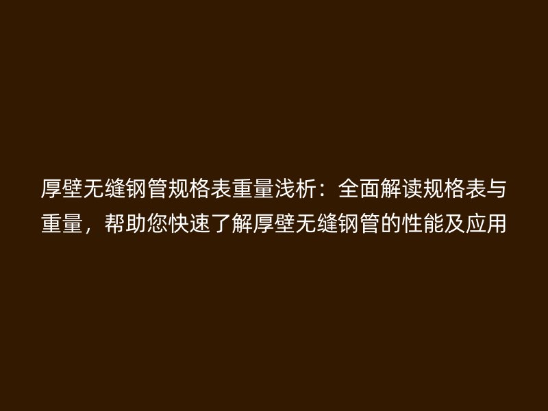 厚壁無縫鋼管規格表重量淺析：全面解讀規格表與重量，幫助您快速了解厚壁無縫鋼管的性能及應用