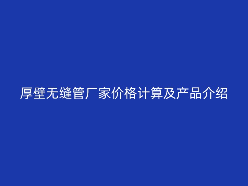 厚壁無縫管廠家價格計算及產品介紹