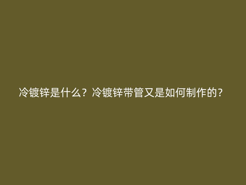 冷鍍鋅是什么？冷鍍鋅帶管又是如何制作的？