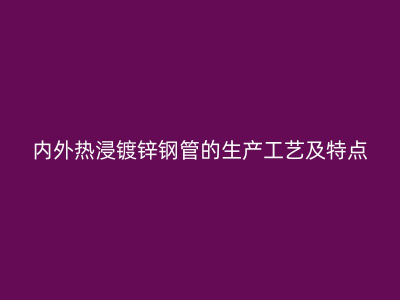 內外熱浸鍍鋅鋼管的生產工藝及特點