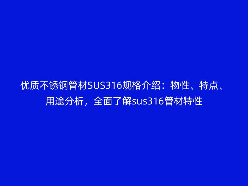 優(yōu)質(zhì)不銹鋼管材SUS316規(guī)格介紹：物性、特點(diǎn)、用途分析，全面了解sus316管材特性