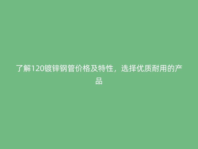 了解120鍍鋅鋼管價格及特性，選擇優質耐用的產品