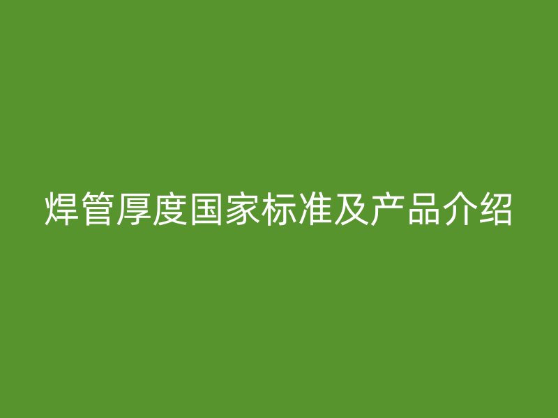 焊管厚度國家標準及產品介紹