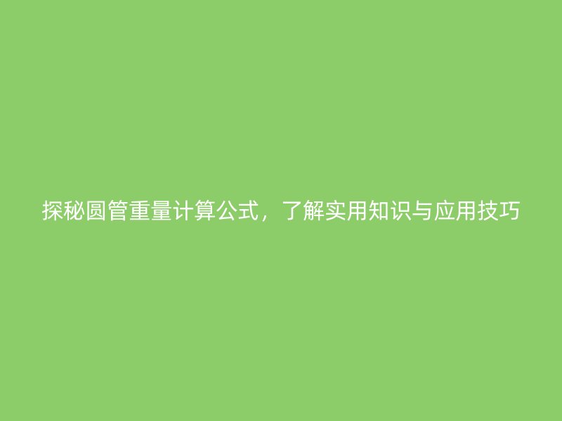 探秘圓管重量計算公式，了解實用知識與應(yīng)用技巧