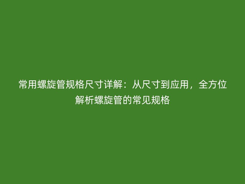 常用螺旋管規格尺寸詳解：從尺寸到應用，全方位解析螺旋管的常見規格