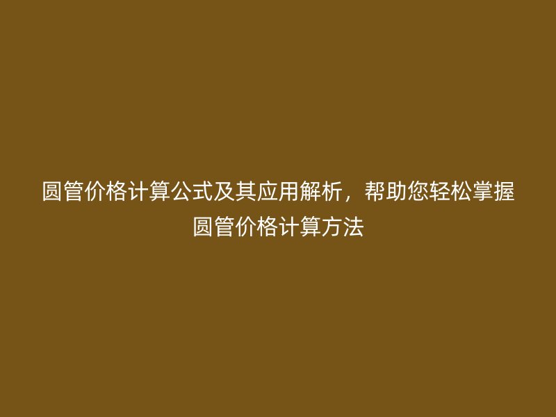 圓管價格計算公式及其應用解析，幫助您輕松掌握圓管價格計算方法