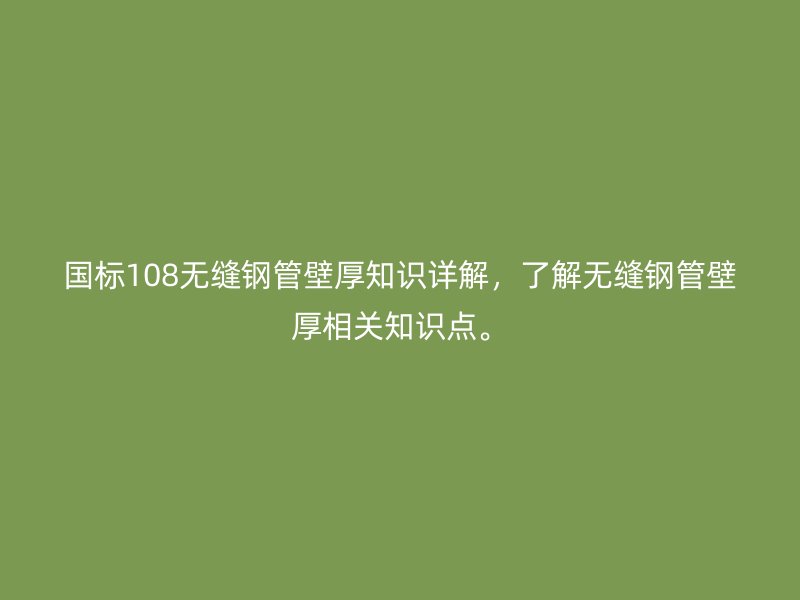 國標(biāo)108無縫鋼管壁厚知識(shí)詳解，了解無縫鋼管壁厚相關(guān)知識(shí)點(diǎn)。