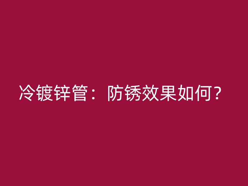 冷鍍鋅管：防銹效果如何？