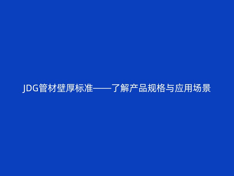 JDG管材壁厚標(biāo)準(zhǔn)——了解產(chǎn)品規(guī)格與應(yīng)用場景