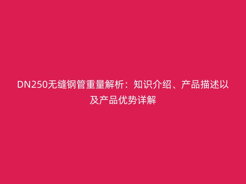DN250無縫鋼管重量解析：知識(shí)介紹、產(chǎn)品描述以及產(chǎn)品優(yōu)勢詳解