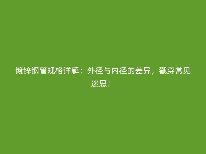 鍍鋅鋼管規格詳解：外徑與內徑的差異，戳穿常見迷思！