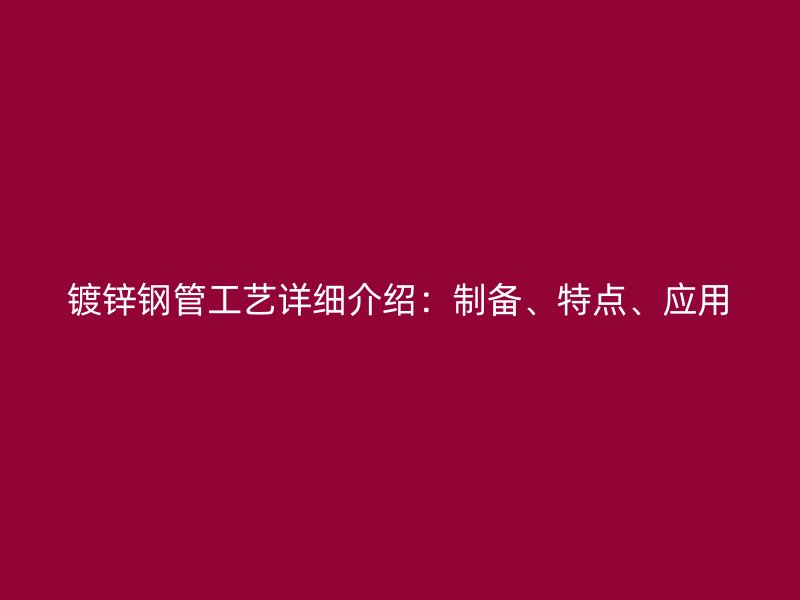 鍍鋅鋼管工藝詳細(xì)介紹：制備、特點、應(yīng)用