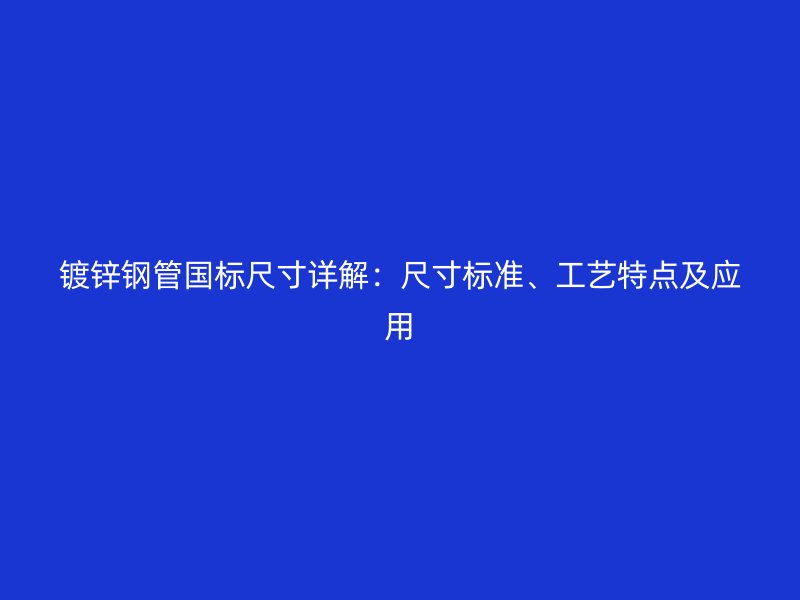 鍍鋅鋼管國標(biāo)尺寸詳解：尺寸標(biāo)準(zhǔn)、工藝特點及應(yīng)用